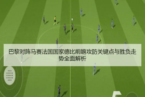 巴黎对阵马赛法国国家德比前瞻攻防关键点与胜负走势全面解析