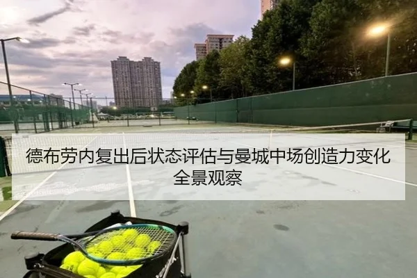 德布劳内复出后状态评估与曼城中场创造力变化全景观察