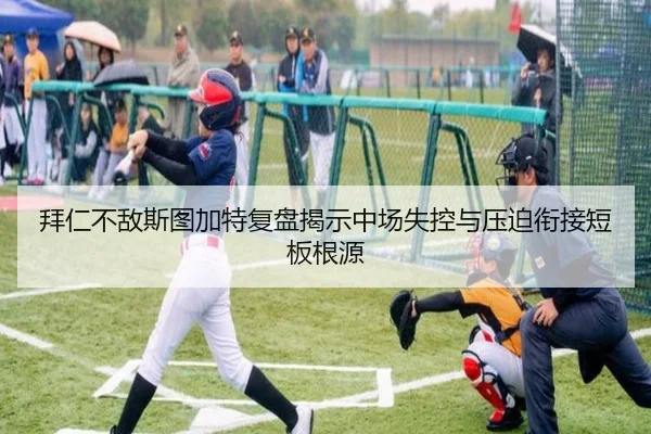 拜仁不敌斯图加特复盘揭示中场失控与压迫衔接短板根源