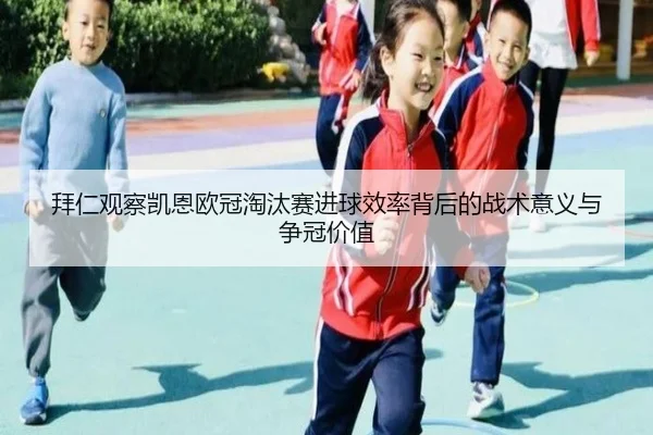 拜仁观察凯恩欧冠淘汰赛进球效率背后的战术意义与争冠价值 | aoko