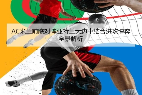AC米兰前瞻对阵亚特兰大边中结合进攻博弈全景解析