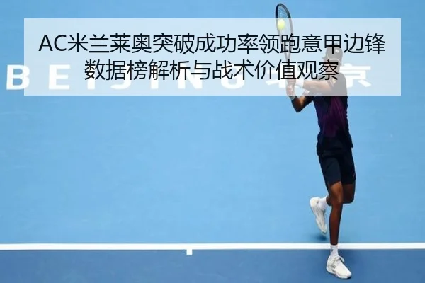AC米兰莱奥突破成功率领跑意甲边锋数据榜解析与战术价值观察