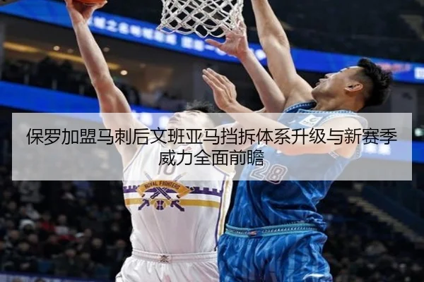 保罗加盟马刺后文班亚马挡拆体系升级与新赛季威力全面前瞻