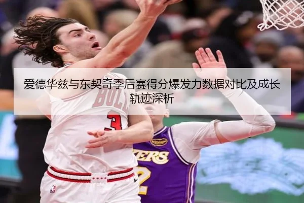 爱德华兹与东契奇季后赛得分爆发力数据对比及成长轨迹深析