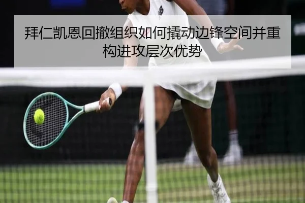 拜仁凯恩回撤组织如何撬动边锋空间并重构进攻层次优势