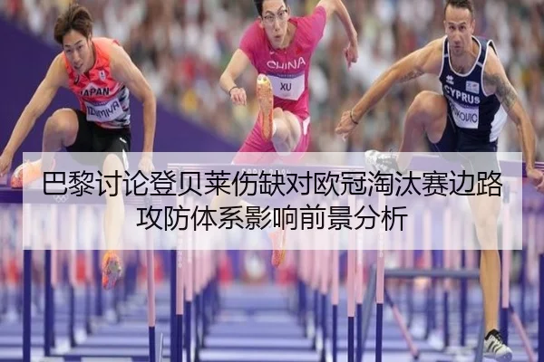 巴黎讨论登贝莱伤缺对欧冠淘汰赛边路攻防体系影响前景分析