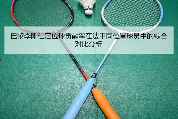巴黎李刚仁定位球贡献率在法甲同位置球员中的综合对比分析