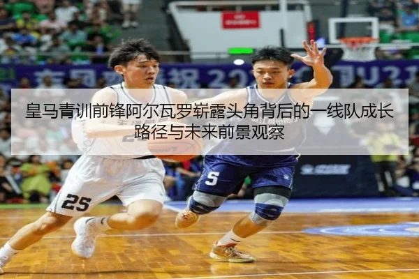 皇马青训前锋阿尔瓦罗崭露头角背后的一线队成长路径与未来前景观察