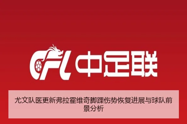 尤文队医更新弗拉霍维奇脚踝伤势恢复进展与球队前景分析