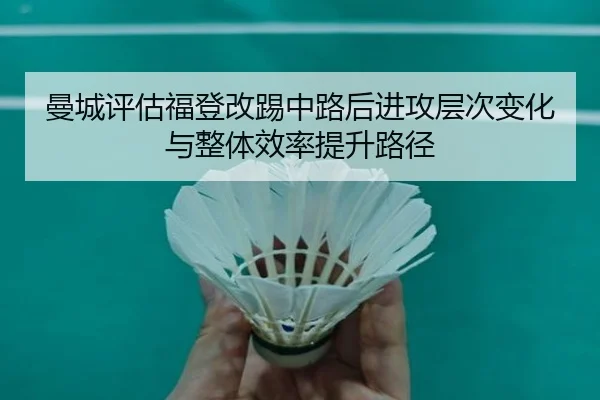 曼城评估福登改踢中路后进攻层次变化与整体效率提升路径