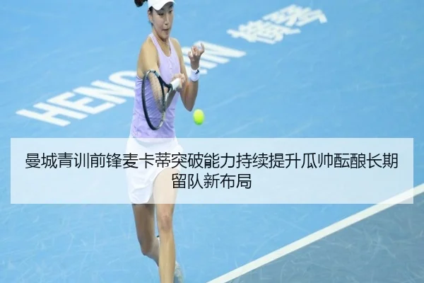 曼城青训前锋麦卡蒂突破能力持续提升瓜帅酝酿长期留队新布局