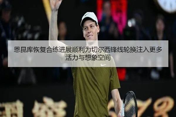 恩昆库恢复合练进展顺利为切尔西锋线轮换注入更多活力与想象空间