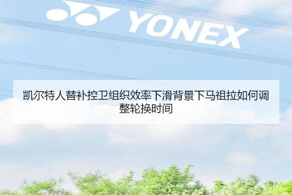 凯尔特人替补控卫组织效率下滑背景下马祖拉如何调整轮换时间
