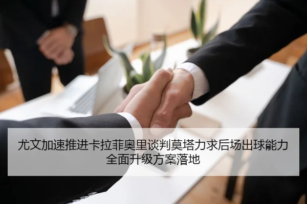 尤文加速推进卡拉菲奥里谈判莫塔力求后场出球能力全面升级方案落地